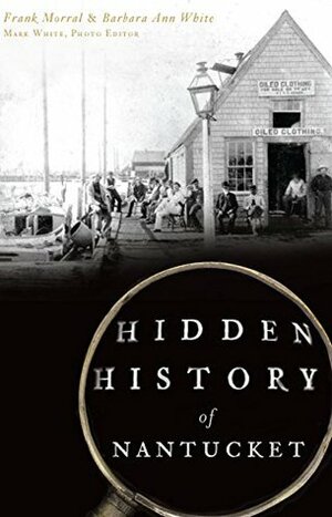 Hidden History of Nantucket by Frank Morral, Barbara Ann White, Mark White