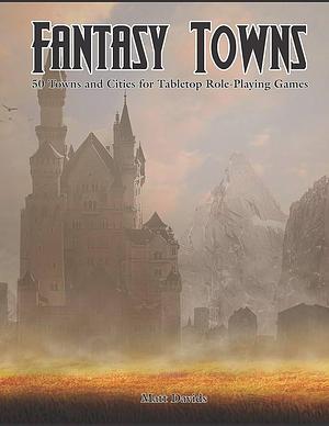 Fantasy Towns: 50 Towns and Cities for Fantasy Tabletop Role-Playing Games by Matt Davids