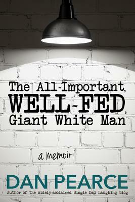 The All Important, Well-Fed, Giant White Man: A memoir. by Dan Pearce