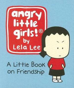 Angry Little Girls: A Little Book on Friendship by Lela Lee