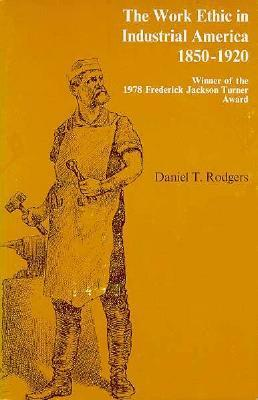 The Work Ethic in Industrial America, 1850-1920 by Daniel T. Rodgers