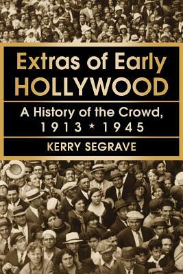 Extras of Early Hollywood: A History of the Crowd, 1913-1945 by Kerry Segrave