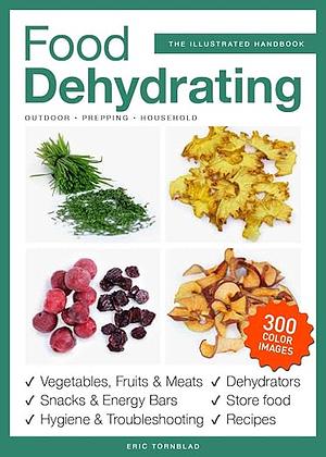 Food Dehydrating: The Illustrated Handbook by Eric Tornblad