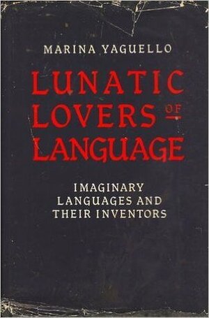 Lunatic Lovers of Language: Imaginary Languages and their Inventors by Marina Yaguello