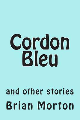 Cordon Bleu: and other stories by Brian Morton