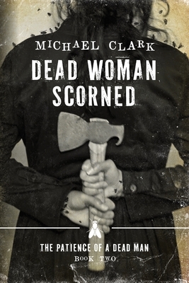 Dead Woman Scorned: The Patience of a Dead Man Book Two by Michael Clark