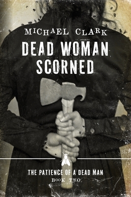 Dead Woman Scorned: The Patience of a Dead Man Book Two by Michael Clark