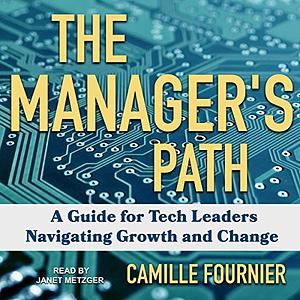 The Manager's Path: A Guide for Tech Leaders Navigating Growth and Change by Camille Fournier