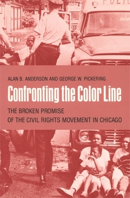 Confronting the Color Line: The Broken Promise of the Civil Rights Movement in Chicago by George W. Pickering, Alan Anderson