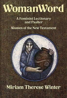 Womanword, Volume 1: A Feminist Lectionary and Psalter: Women of the New Testament by Miriam Therese Winter