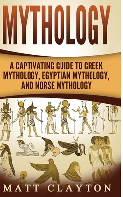 Mythology: A Captivating Guide to Greek Mythology, Egyptian Mythology, and Norse Mythology by Matt Clayton