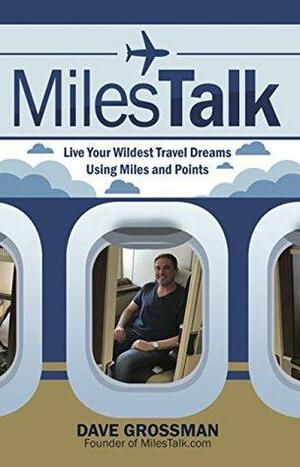 MilesTalk: Live Your Wildest Travel Dreams Using Miles and Points by Dave Grossman