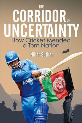 The Corridor of Uncertainty: How Cricket Mended a Torn Nation by Nihar Suthar