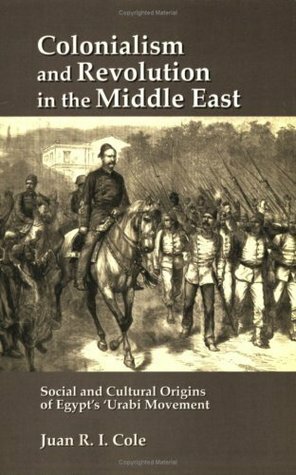 Colonialism and Revolution in the Middle East: Social and Cultural Origins of Egyptas Aurabi Movement by Juan R.I. Cole