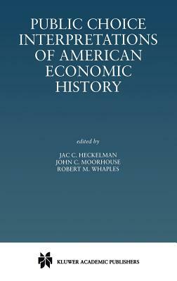 Public Choice Interpretations of American Economic History by John C. Moorhouse, Robert M. Whaples, Jac C. Heckelman