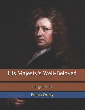 His Majesty's Well-Beloved: Large Print by Emma Orczy