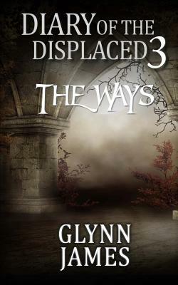 Diary of the Displaced - Book 3 - The Ways by Glynn James