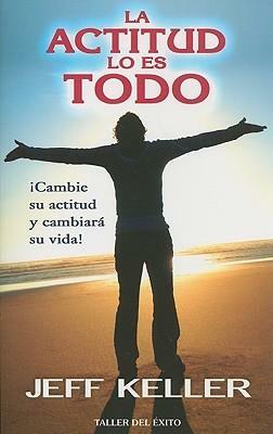 La Actitud Lo Es Todo: Cambie su Actitud y Cambiara su Vida! by Jeff Keller