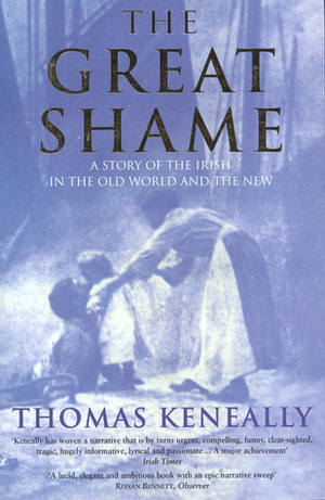 The Great Shame: A Story of the Irish in the Old World and the New by Thomas Keneally