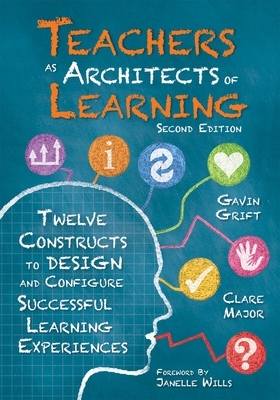 Teachers as Architects of Learning: Twelve Constructs to Design and Configure Successful Learning Experiences, Second Edition (an Instructional Design by Gavin Grift, Clare Major