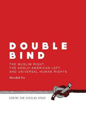 Double Bind: The Muslim Right, the Anglo-American Left, and Universal Human Rights by Meredith Tax