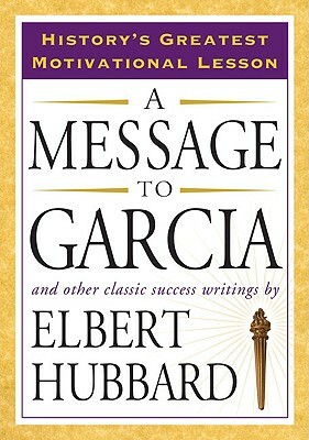 A Message to Garcia: And Other Classic Success Writings by Elbert Hubbard