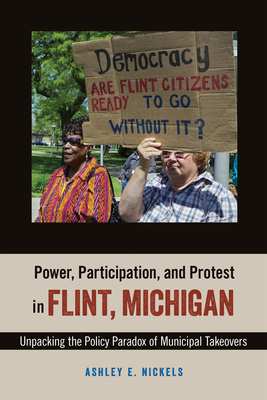 Power, Participation, and Protest in Flint, Michigan: Unpacking the Policy Paradox of Municipal Takeovers by Ashley E. Nickels