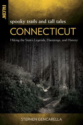 Spooky Trails and Tall Tales Connecticut: Hiking the State's Legends, Hauntings, and History by Stephen Olbrys Gencarella