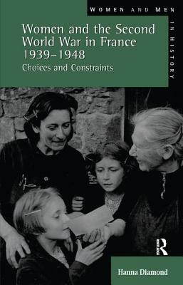 Women and the Second World War in France, 1939-1948: Choices and Constraints by Hanna Diamond