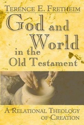 God and World in the Old Testament: A Relational Theology of Creation by Terence E. Fretheim