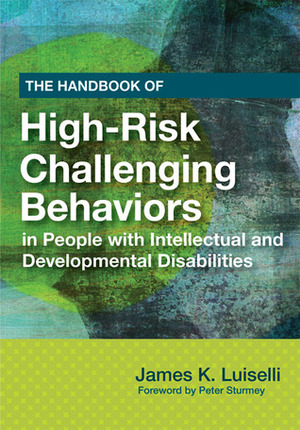 The Handbook of High-Risk Challenging Behaviors in People with Intellectual and Developmental Disabilities by Peter Sturmey, James K. Luiselli