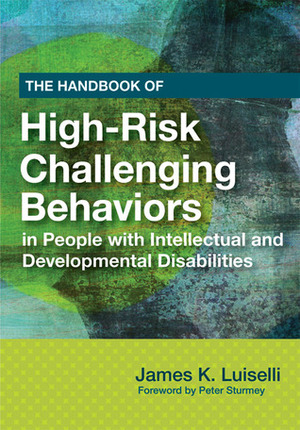 The Handbook of High-Risk Challenging Behaviors in People with Intellectual and Developmental Disabilities by James K. Luiselli, Peter Sturmey