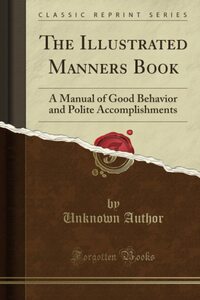 The Illustrated Manners Book: A Manual of Good Behavior and Polite Accomplishments by Unknown