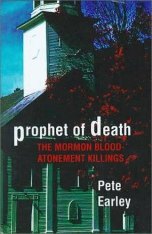 Prophet of Death: The Mormon Blood-Atonement Killings by Pete Earley