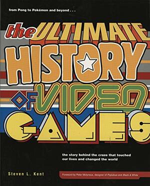 The Ultimate History of Video Games: From Pong to Pokemon - The Story Behind the Craze That Touched Our Lives and Changed the World by Steven L. Kent