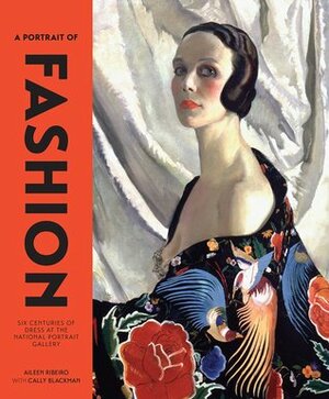 A Portrait of Fashion: Six Centuries of Dress at the National Portrait Gallery by Aileen Ribeiro, Cally Blackman