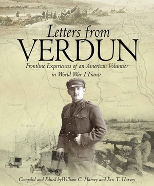 Letters from Verdun: Frontline Experiences of an American Volunteer in World War 1 France by Avery Wolfe, William C. Harvey, Eric T. Harvey