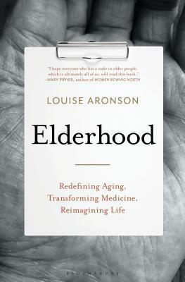 Elderhood: Redefining Aging, Transforming Medicine, Reimagining Life by Louise Aronson