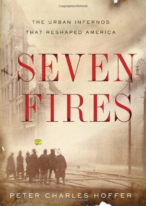 Seven Fires: The Urban Infernos that Reshaped America by Peter Charles Hoffer