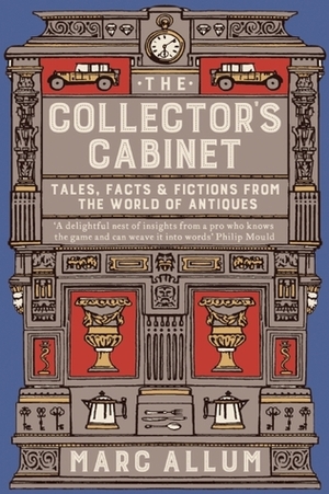 The Collector's Cabinet: Tales, Facts and Fictions from the World of Antiques by Marc Allum