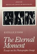 The Eternal Moment: Essays on the Photographic Image by Estelle Jussim