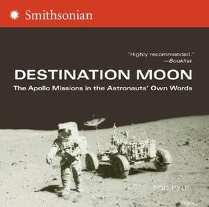 Destination Moon: The Apollo Missions in the Astronauts' Own Words by Rod Pyle