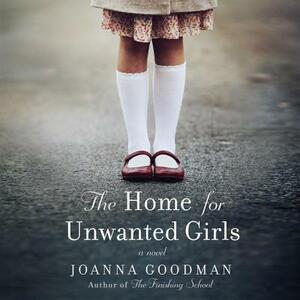 The Home for Unwanted Girls: The Heart-Wrenching, Gripping Story of a Mother-Daughter Bond That Could Not Be Broken - Inspired by True Events by Joanna Goodman