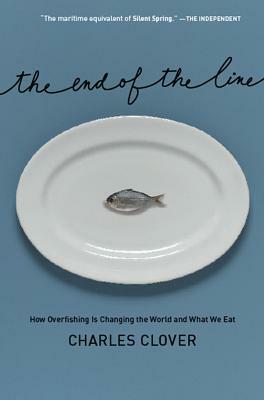 The End of the Line: How Overfishing Is Changing the World and What We Eat by Charles Clover