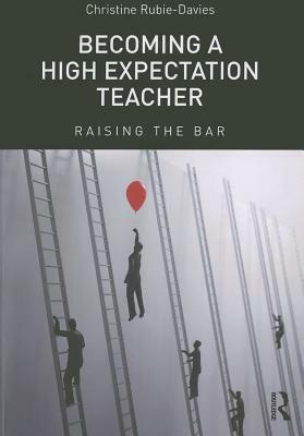 Becoming a High Expectation Teacher: Raising the bar by Christine Rubie-Davies