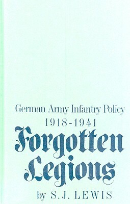 Forgotten Legions: German Army Infantry Policy 1918-1941 by Samuel Lewis