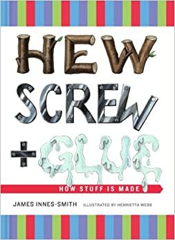 Hew, Screw, and Glue: How Stuff Is Made by James Innes-Smith