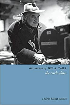 The Cinema of Béla Tarr: The Circle Closes by András Bálint Kovács