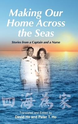 Making Our Home Across the Seas: Stories from a Captain and a Nurse by Peter T. Ho, David Ho