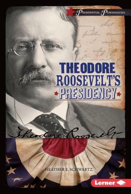 Theodore Roosevelt's Presidency by Heather E. Schwartz